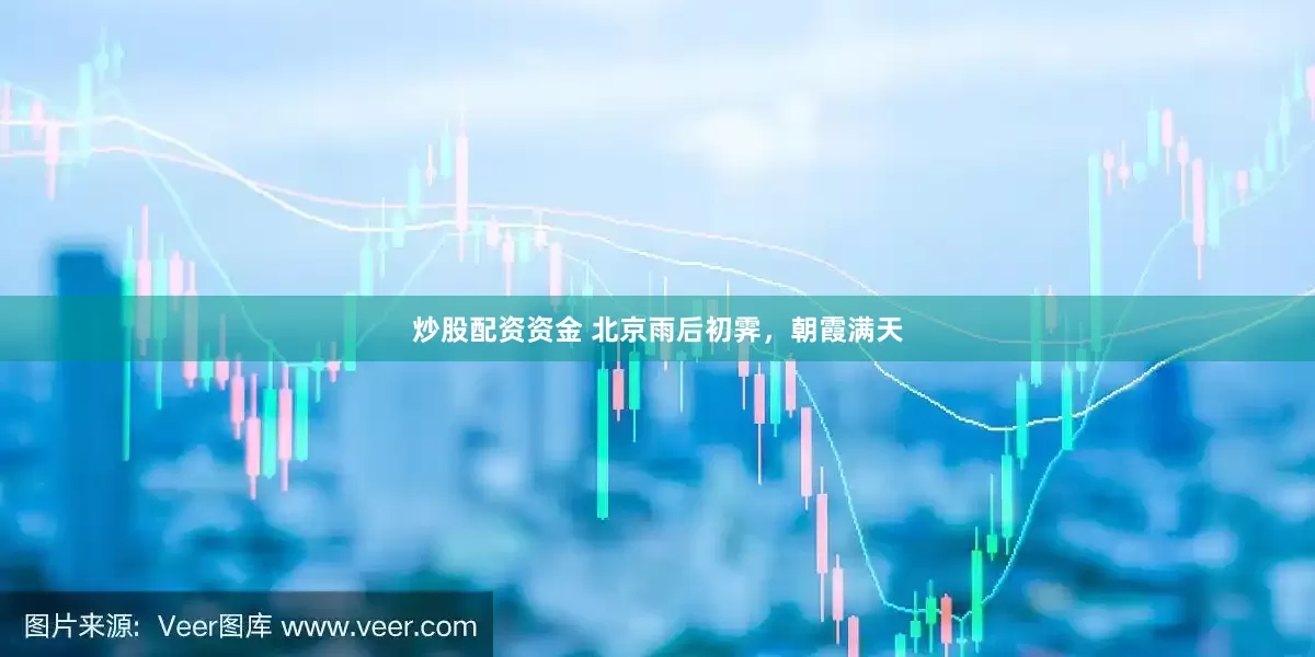 炒股配资资金 北京雨后初霁，朝霞满天