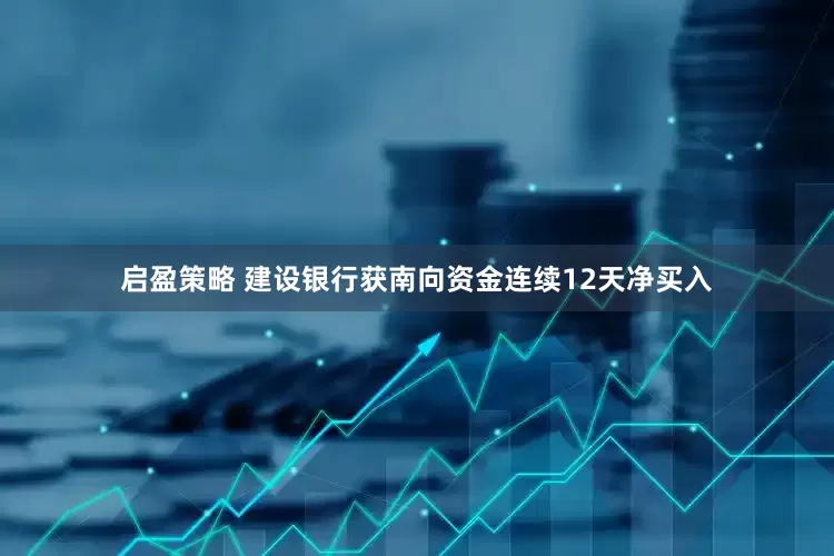 启盈策略 建设银行获南向资金连续12天净买入