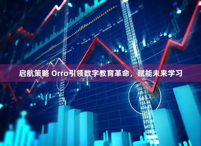 启航策略 Orro引领数字教育革命，赋能未来学习