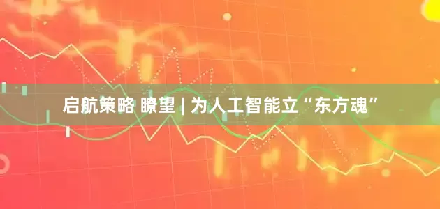 启航策略 瞭望 | 为人工智能立“东方魂”