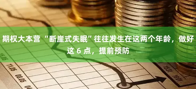 期权大本营 “断崖式失眠”往往发生在这两个年龄，做好这 6 点，提前预防
