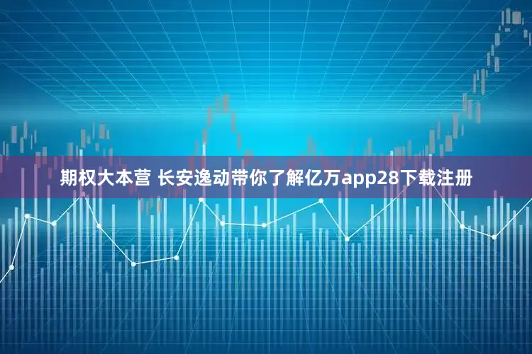 期权大本营 长安逸动带你了解亿万app28下载注册