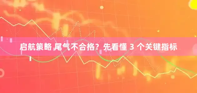 启航策略 尾气不合格？先看懂 3 个关键指标