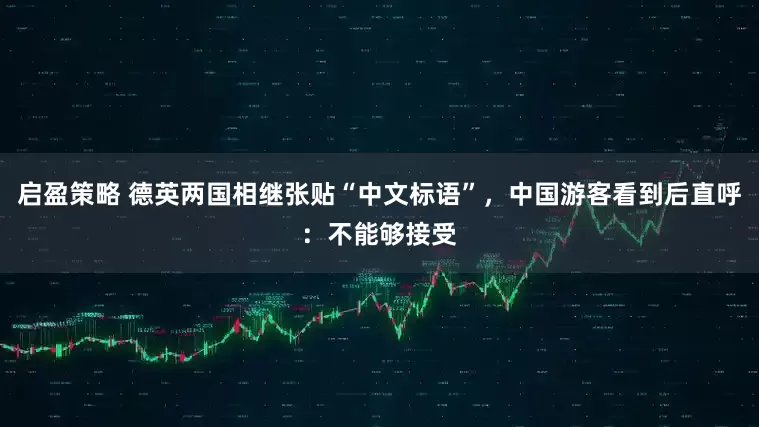 启盈策略 德英两国相继张贴“中文标语”，中国游客看到后直呼：不能够接受