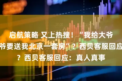 启航策略 又上热搜！“我给大爷一碗汤，大爷要送我北京一套房”？西贝客服回应：真人真事