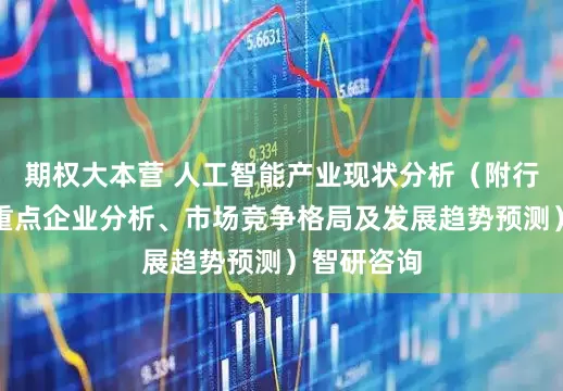 期权大本营 人工智能产业现状分析（附行业政策、重点企业分析、市场竞争格局及发展趋势预测）智研咨询