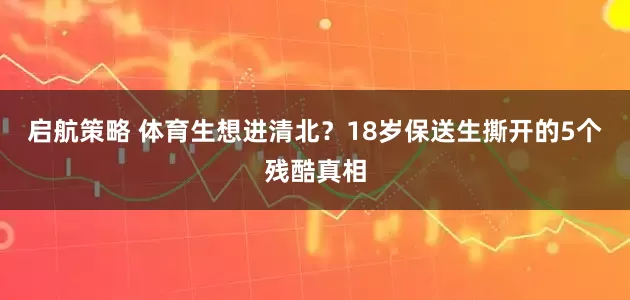 启航策略 体育生想进清北？18岁保送生撕开的5个残酷真相